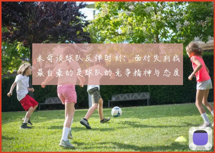 米奇谈球队反弹时刻：面对失利我最自豪的是球队的竞争精神与态度