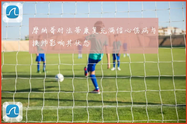 摩纳哥对法蒂康复充满信心伤病与换帅影响其状态