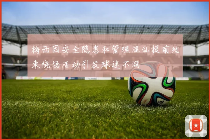 梅西因安全隐患和管理混乱提前结束绕场活动引发球迷不满
