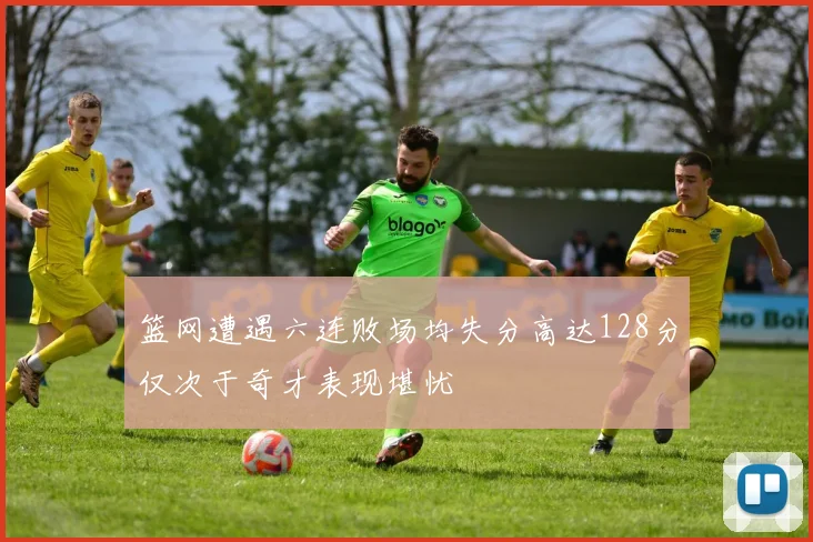篮网遭遇六连败场均失分高达128分仅次于奇才表现堪忧