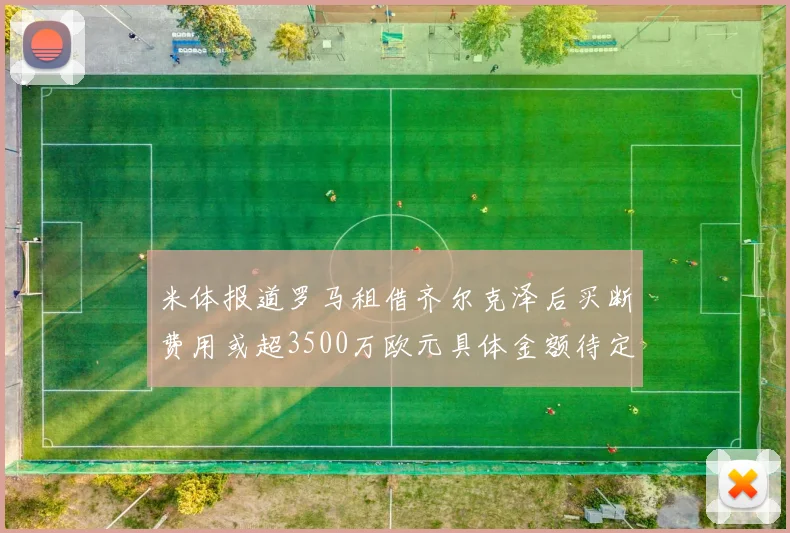 米体报道罗马租借齐尔克泽后买断费用或超3500万欧元具体金额待定