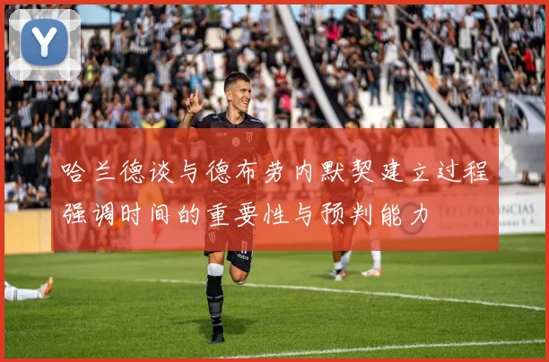 哈兰德谈与德布劳内默契建立过程强调时间的重要性与预判能力
