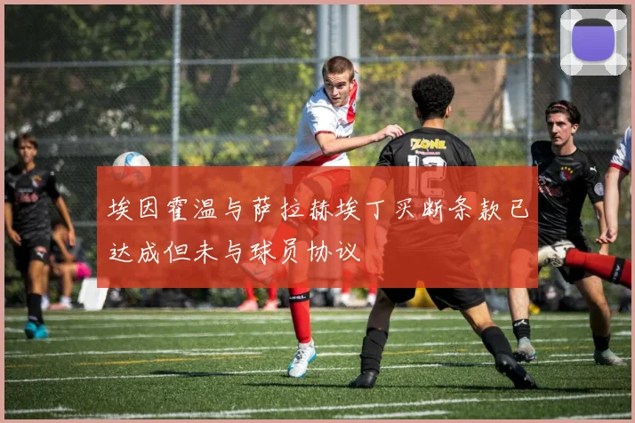 埃因霍温与萨拉赫埃丁买断条款已达成但未与球员协议