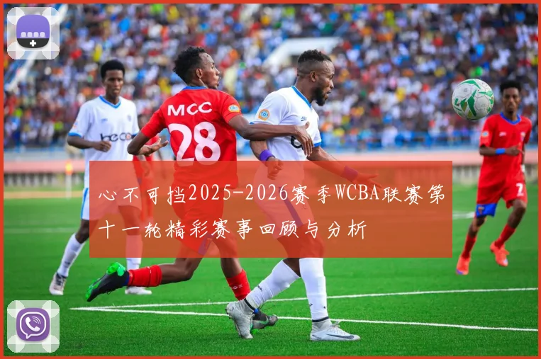 心不可挡2025-2026赛季WCBA联赛第十一轮精彩赛事回顾与分析