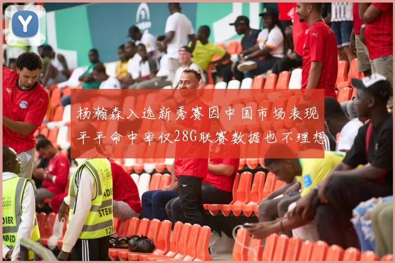 杨瀚森入选新秀赛因中国市场表现平平命中率仅28G联赛数据也不理想