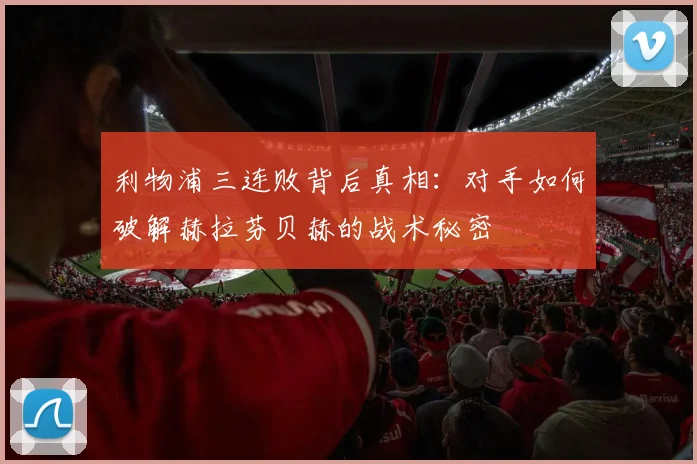 利物浦三连败背后真相：对手如何破解赫拉芬贝赫的战术秘密