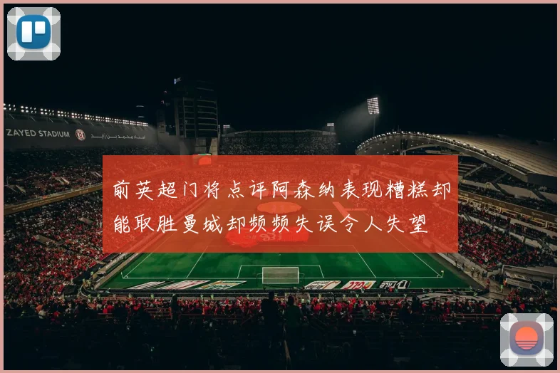 前英超门将点评阿森纳表现糟糕却能取胜曼城却频频失误令人失望