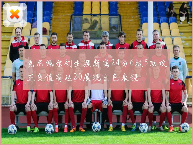 克尼佩尔创生涯新高24分6板5助攻正负值高达20展现出色表现