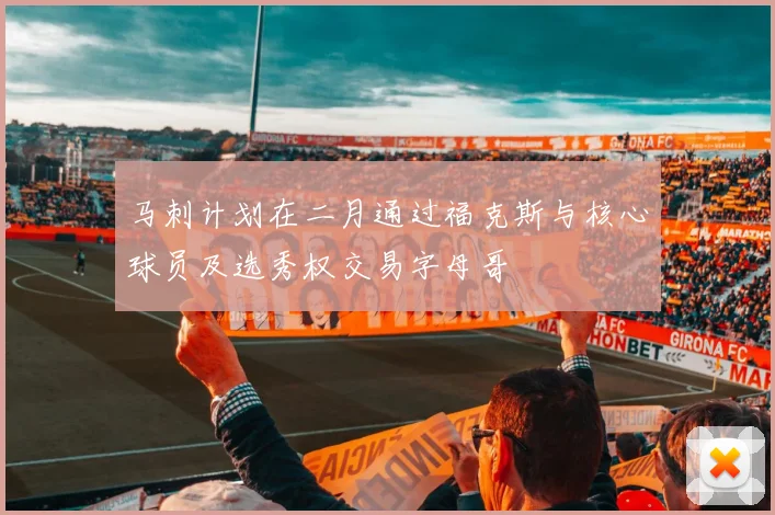 马刺计划在二月通过福克斯与核心球员及选秀权交易字母哥