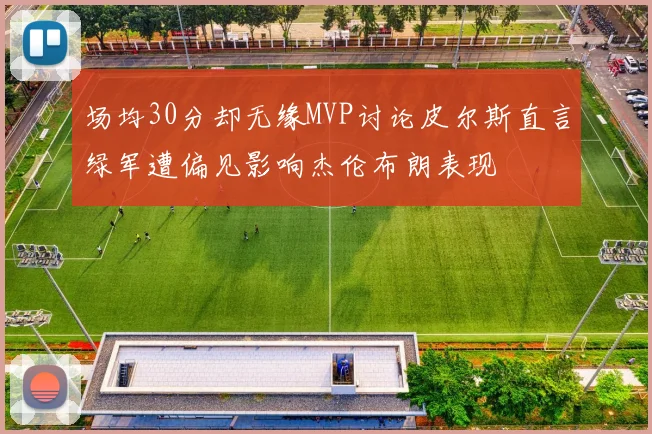 场均30分却无缘MVP讨论皮尔斯直言绿军遭偏见影响杰伦布朗表现