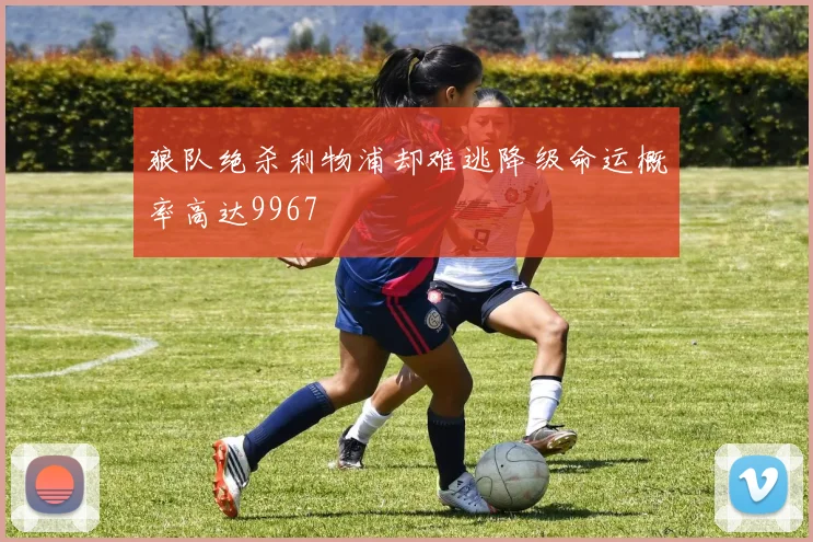 狼队绝杀利物浦却难逃降级命运概率高达9967