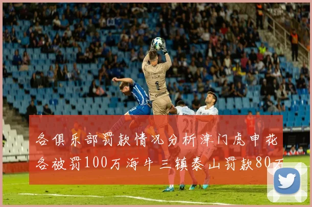 各俱乐部罚款情况分析津门虎申花各被罚100万海牛三镇泰山罚款80万