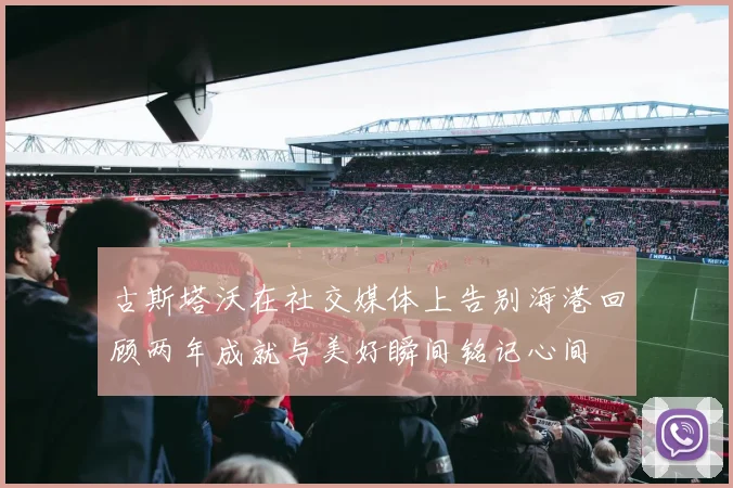 古斯塔沃在社交媒体上告别海港回顾两年成就与美好瞬间铭记心间
